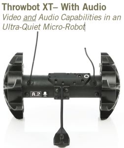 The Throwbot® XT with Audio is a throwable micro-robot that enables operators to obtain instantaneous video and audio reconnaissance within indoor or outdoor environments. The TXTa weighs 1.2 pounds (540g) and can be thrown up to 120 feet (36m). Once deployed, it can be directed to quietly move through a structure and transmit real-time video and audio to the handheld Operator Control Unit II (OCU II). These reconnaissance features can be used to locate and identify subjects, confirm the presence of hostages, listen in on conversations, and reveal the layout of rooms. The TXTa is equipped with an infrared optical system that automatically turns on when the ambient light is low, and it can transmit video and audio up to 100 feet (30m) through walls, windows and doors to the OCU. The robot may be specified in any of three pre determined transmitting frequencies, allowing users to operate up to three robots in the same environment at the same time. When used in tandem with a Recon Scout SearchStickTM, it can also function as a pole camera to facilitate the inspection of attics, rooftops and crawl spaces.